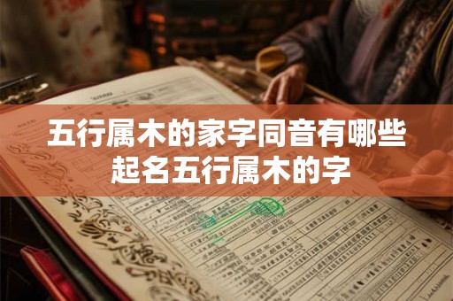 五行属木的家字同音有哪些 起名五行属木的字 五行属木的家字同音有哪些 起名五行属木的字