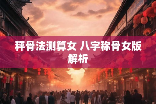 秤骨法测算女 八字称骨女版解析