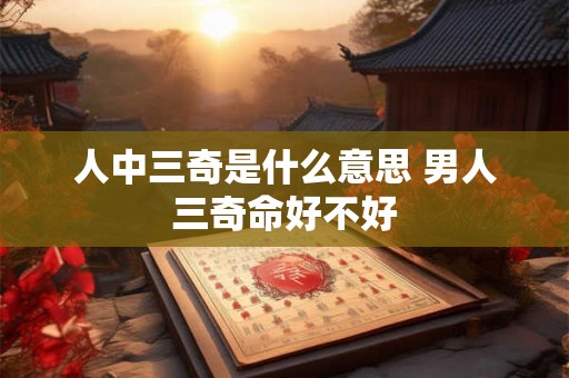 人中三奇是什么意思 男人三奇命好不好 人中三奇是什么意思 男人三奇命好不好
