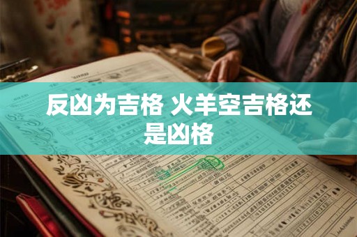 反凶为吉格 火羊空吉格还是凶格