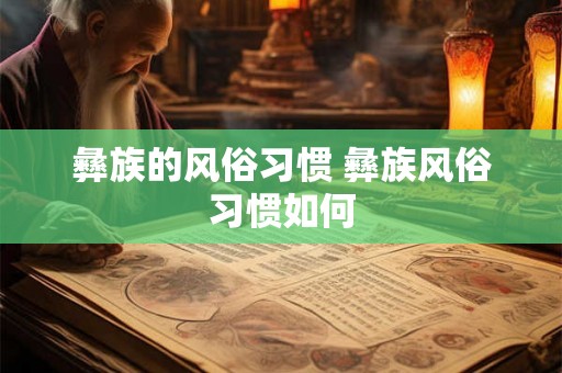 彝族的风俗习惯 彝族风俗习惯如何 彝族的风俗习惯 彝族风俗习惯如何