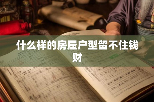 什么样的房屋户型留不住钱财 什么样的房屋户型留不住钱财