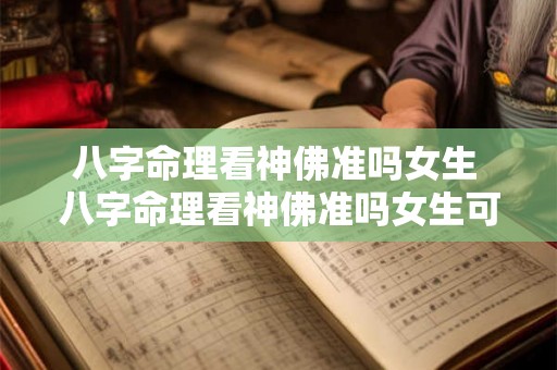 八字命理看神佛准吗女生 八字命理看神佛准吗女生可以看吗