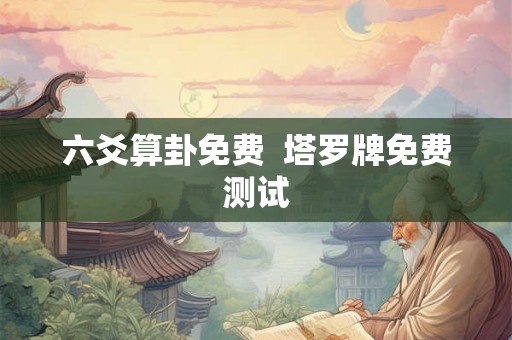 六爻算卦免费 塔罗牌免费测试 六爻算卦免费 塔罗牌免费测试