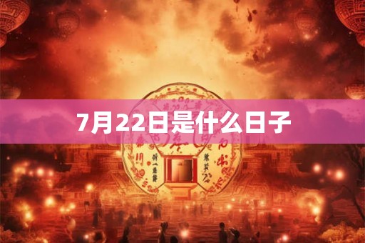 7月22日是什么日子 7月22日是什么日子