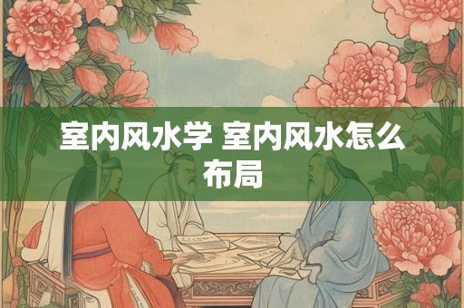 室内风水学 室内风水怎么布局