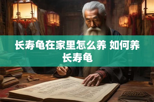 长寿龟在家里怎么养 如何养长寿龟 长寿龟在家里怎么养 如何养长寿龟