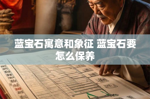 蓝宝石寓意和象征 蓝宝石要怎么保养 蓝宝石寓意和象征 蓝宝石要怎么保养