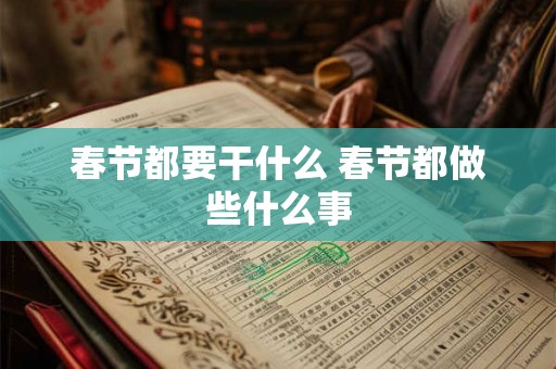 春节都要干什么 春节都做些什么事 春节都要干什么 春节都做些什么事