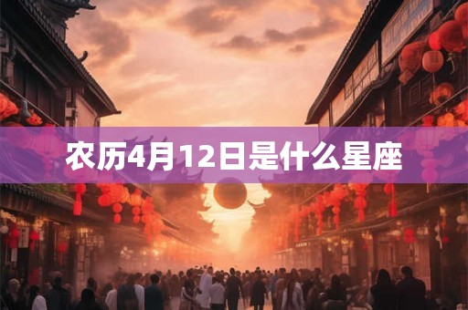 农历4月12日是什么星座 农历4月12日是什么星座
