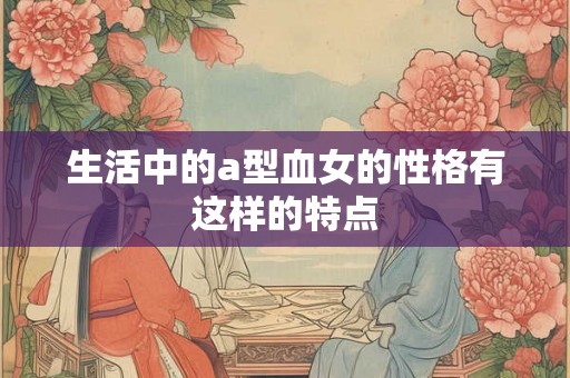生活中的a型血女的性格有这样的特点