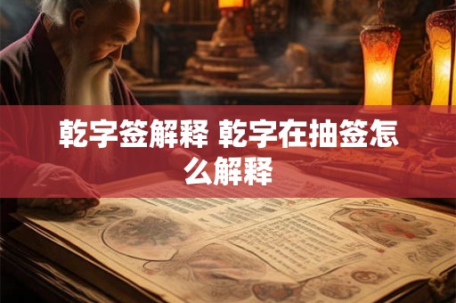 乾字签解释 乾字在抽签怎么解释