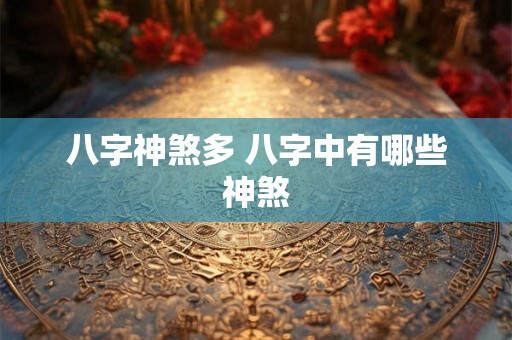 八字神煞多 八字中有哪些神煞 八字神煞多 八字中有哪些神煞