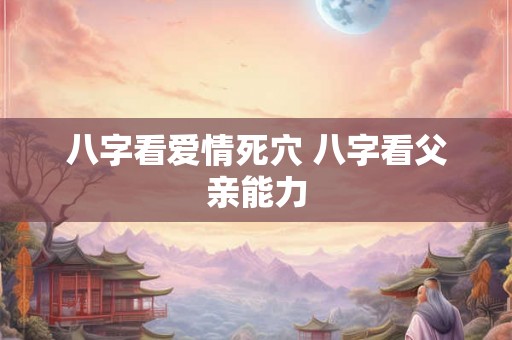 八字看爱情死穴 八字看父亲能力