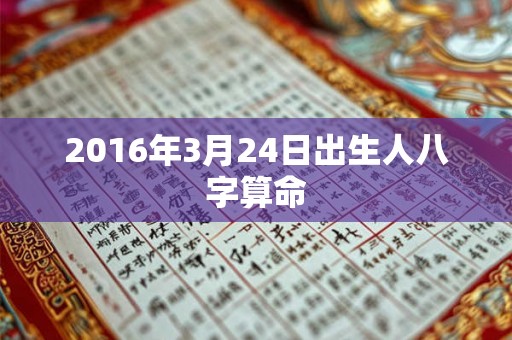 2016年3月24日出生人八字算命 2016年3月24日出生人八字算命