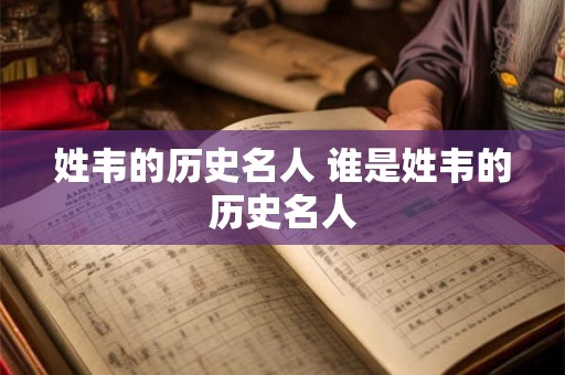 姓韦的历史名人 谁是姓韦的历史名人