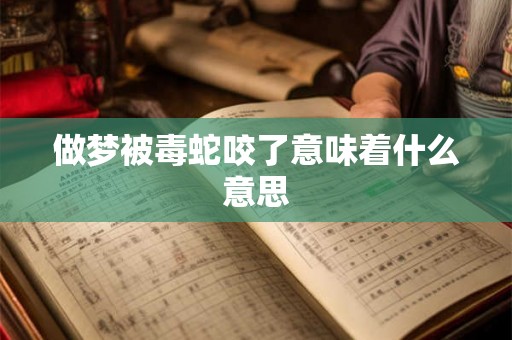做梦被毒蛇咬了意味着什么意思 做梦被毒蛇咬了意味着什么意思