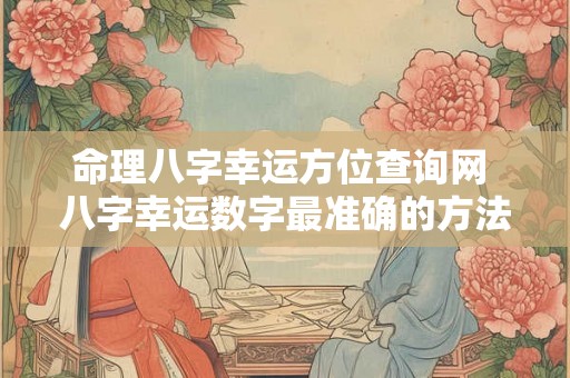 命理八字幸运方位查询网 八字幸运数字最准确的方法 命理八字幸运方位查询网 八字幸运数字最准确的方法