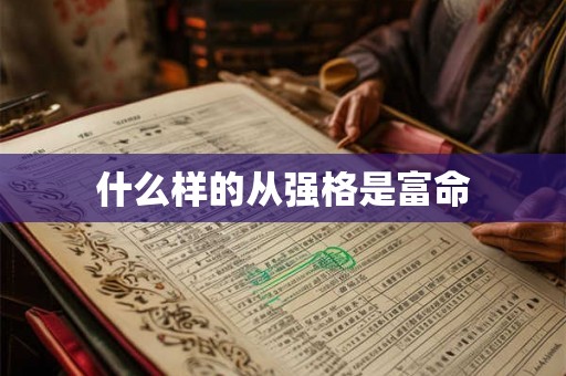 什么样的从强格是富命 什么样的从强格是富命
