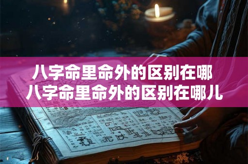 八字命里命外的区别在哪 八字命里命外的区别在哪儿