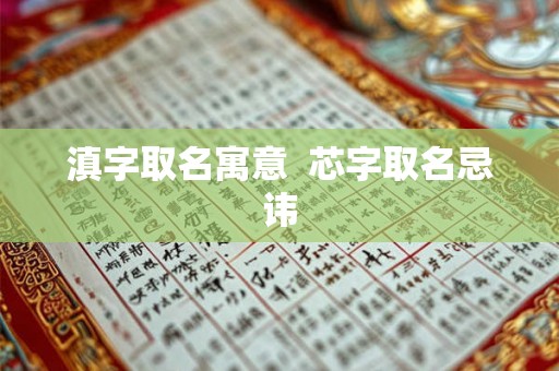 滇字取名寓意 芯字取名忌讳 滇字取名寓意 芯字取名忌讳