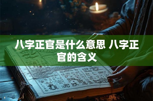 八字正官是什么意思 八字正官的含义 八字正官是什么意思 八字正官的含义