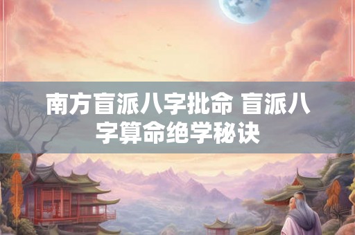 南方盲派八字批命 盲派八字算命绝学秘诀 南方盲派八字批命 盲派八字算命绝学秘诀