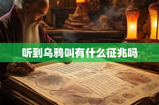 听到乌鸦叫有什么征兆吗 听到乌鸦叫有什么征兆吗