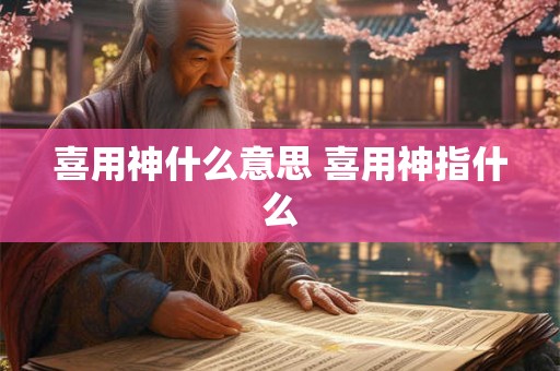 喜用神什么意思 喜用神指什么 喜用神什么意思 喜用神指什么