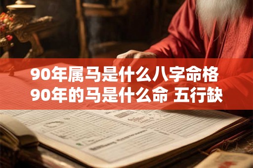 90年属马是什么八字命格 90年的马是什么命 五行缺什么