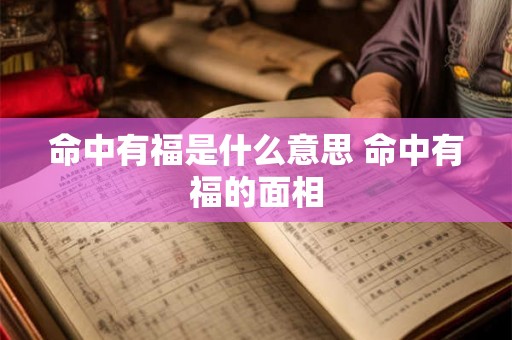命中有福是什么意思 命中有福的面相