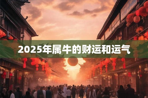 2025年属牛的财运和运气 2025年属牛的财运和运气