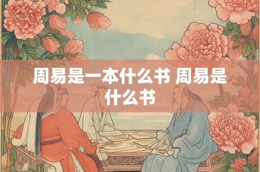 周易是一本什么书 周易是什么书 周易是一本什么书 周易是什么书