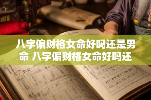 八字偏财格女命好吗还是男命 八字偏财格女命好吗还是男命好