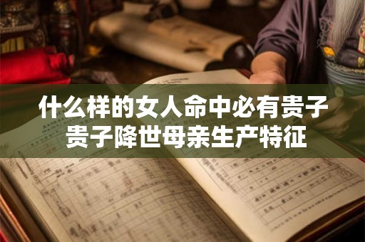 什么样的女人命中必有贵子 贵子降世母亲生产特征