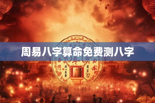 周易八字算命免费测八字 周易八字算命免费测八字