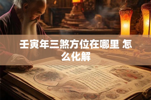 壬寅年三煞方位在哪里 怎么化解