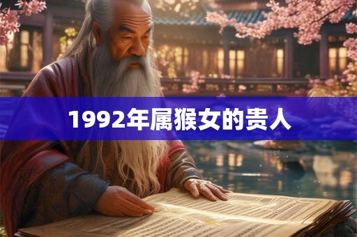 1992年属猴女的贵人 1992年属猴女的贵人
