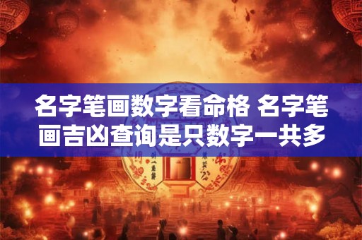 名字笔画数字看命格 名字笔画吉凶查询是只数字一共多少画吗 名字笔画数字看命格 名字笔画吉凶查询是只数字一共多少画吗