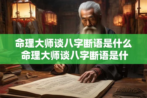 命理大师谈八字断语是什么 命理大师谈八字断语是什么意思 命理大师谈八字断语是什么 命理大师谈八字断语是什么意思