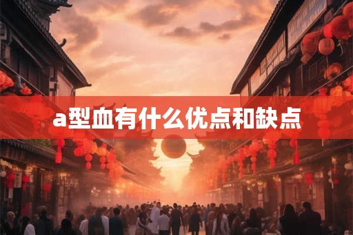 a型血有什么优点和缺点 a型血有什么优点和缺点