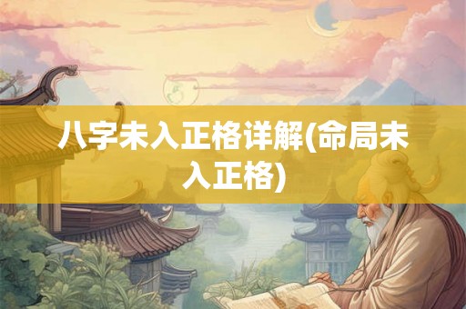 八字未入正格详解(命局未入正格) 八字未入正格详解(命局未入正格)