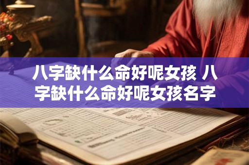 八字缺什么命好呢女孩 八字缺什么命好呢女孩名字 八字缺什么命好呢女孩 八字缺什么命好呢女孩名字