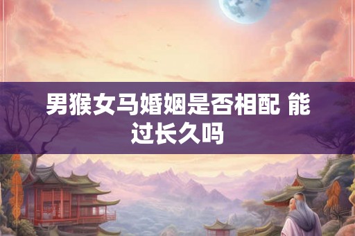 男猴女马婚姻是否相配 能过长久吗