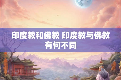 印度教和佛教 印度教与佛教有何不同 印度教和佛教 印度教与佛教有何不同