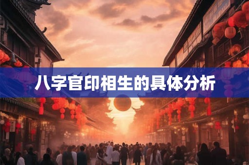 八字官印相生的具体分析 八字官印相生的具体分析