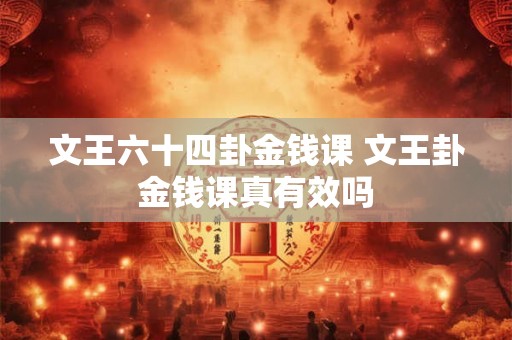 文王六十四卦金钱课 文王卦金钱课真有效吗