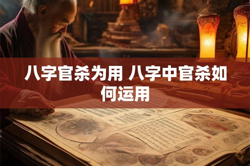 八字官杀为用 八字中官杀如何运用 八字官杀为用 八字中官杀如何运用