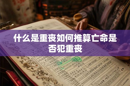 什么是重丧如何推算亡命是否犯重丧 什么是重丧如何推算亡命是否犯重丧