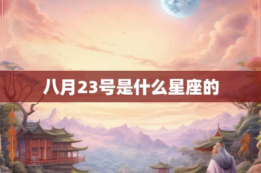 八月23号是什么星座的 八月23号是什么星座的